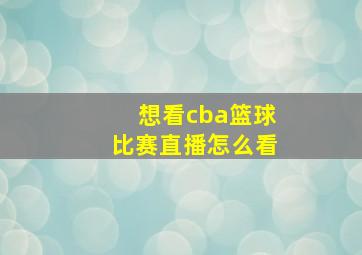 想看cba篮球比赛直播怎么看