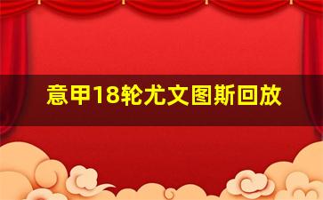 意甲18轮尤文图斯回放