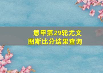 意甲第29轮尤文图斯比分结果查询