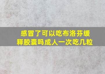 感冒了可以吃布洛芬缓释胶囊吗成人一次吃几粒