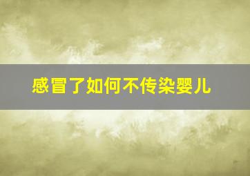 感冒了如何不传染婴儿