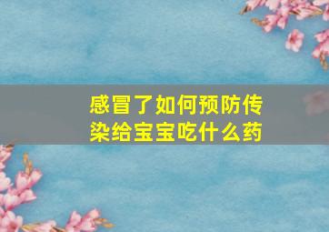 感冒了如何预防传染给宝宝吃什么药