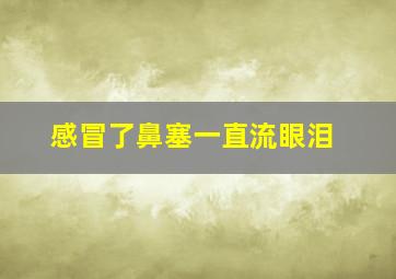 感冒了鼻塞一直流眼泪