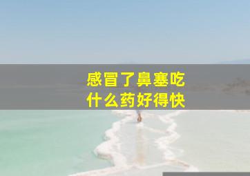 感冒了鼻塞吃什么药好得快