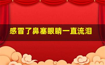 感冒了鼻塞眼睛一直流泪