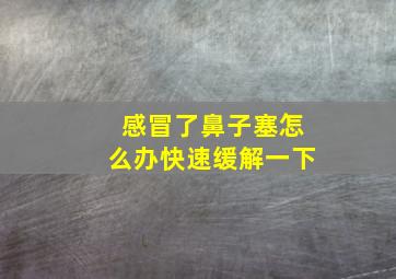 感冒了鼻子塞怎么办快速缓解一下