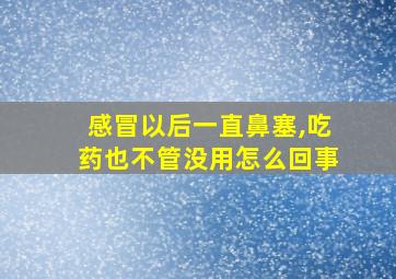 感冒以后一直鼻塞,吃药也不管没用怎么回事