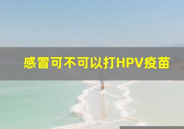 感冒可不可以打HPV疫苗