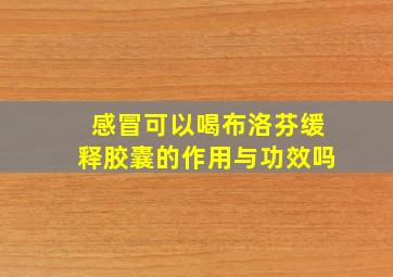 感冒可以喝布洛芬缓释胶囊的作用与功效吗