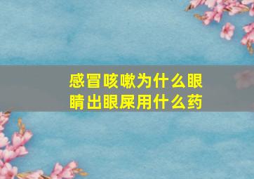 感冒咳嗽为什么眼睛出眼屎用什么药