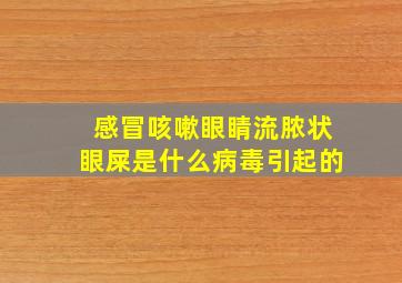 感冒咳嗽眼睛流脓状眼屎是什么病毒引起的