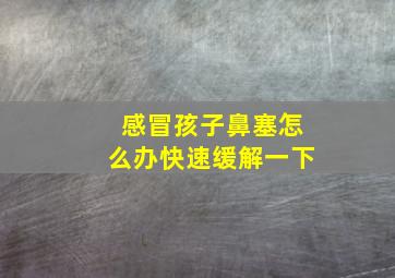 感冒孩子鼻塞怎么办快速缓解一下