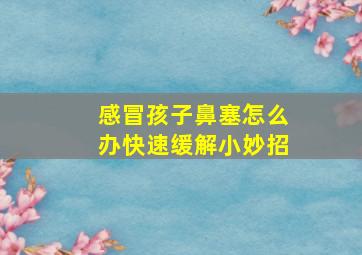 感冒孩子鼻塞怎么办快速缓解小妙招