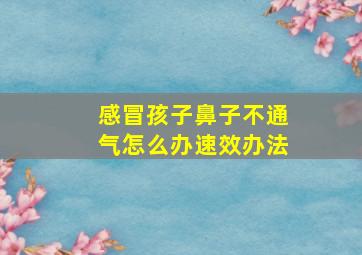 感冒孩子鼻子不通气怎么办速效办法