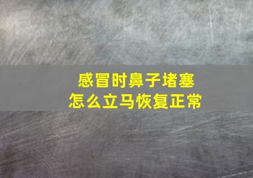 感冒时鼻子堵塞怎么立马恢复正常