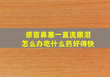 感冒鼻塞一直流眼泪怎么办吃什么药好得快