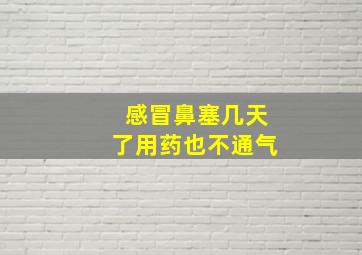 感冒鼻塞几天了用药也不通气