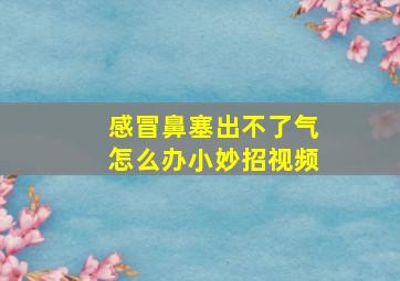 感冒鼻塞出不了气怎么办小妙招视频