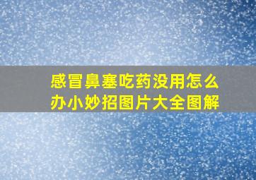 感冒鼻塞吃药没用怎么办小妙招图片大全图解