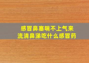 感冒鼻塞喘不上气来流清鼻涕吃什么感冒药