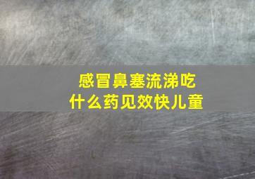 感冒鼻塞流涕吃什么药见效快儿童