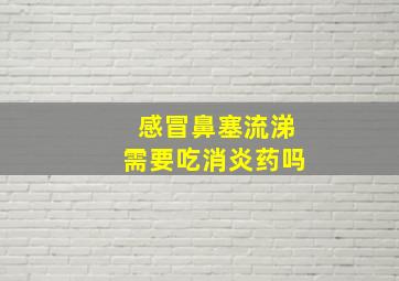 感冒鼻塞流涕需要吃消炎药吗