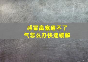 感冒鼻塞通不了气怎么办快速缓解