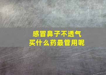 感冒鼻子不透气买什么药最管用呢