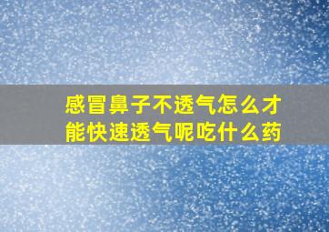 感冒鼻子不透气怎么才能快速透气呢吃什么药