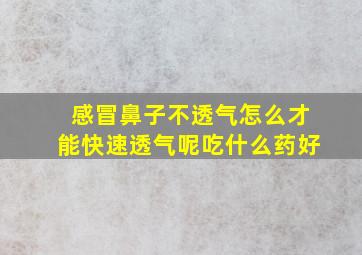 感冒鼻子不透气怎么才能快速透气呢吃什么药好