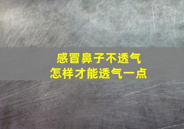 感冒鼻子不透气怎样才能透气一点