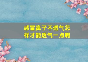 感冒鼻子不透气怎样才能透气一点呢