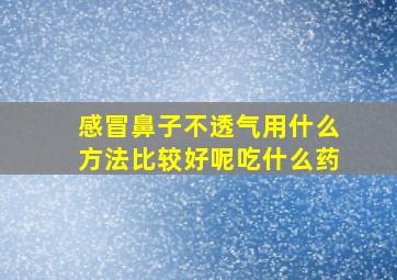 感冒鼻子不透气用什么方法比较好呢吃什么药