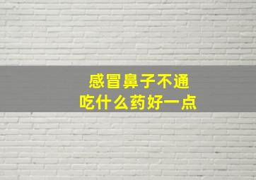 感冒鼻子不通吃什么药好一点