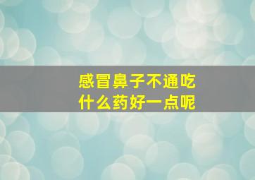 感冒鼻子不通吃什么药好一点呢