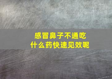 感冒鼻子不通吃什么药快速见效呢