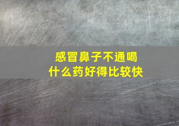 感冒鼻子不通喝什么药好得比较快