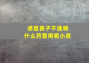 感冒鼻子不通喝什么药管用呢小孩