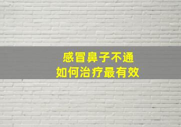 感冒鼻子不通如何治疗最有效