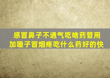 感冒鼻子不通气吃啥药管用加嗓子冒烟疼吃什么药好的快