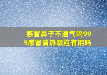 感冒鼻子不通气喝999感冒清热颗粒有用吗