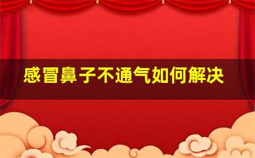 感冒鼻子不通气如何解决