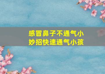 感冒鼻子不通气小妙招快速通气小孩