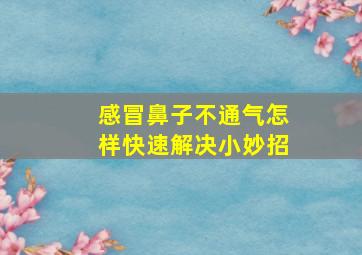 感冒鼻子不通气怎样快速解决小妙招