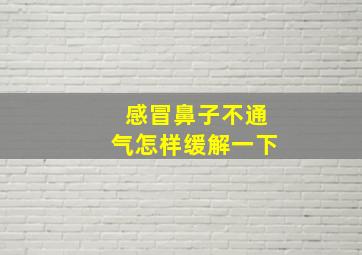 感冒鼻子不通气怎样缓解一下