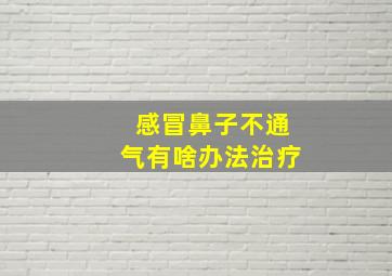 感冒鼻子不通气有啥办法治疗