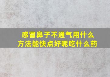 感冒鼻子不通气用什么方法能快点好呢吃什么药