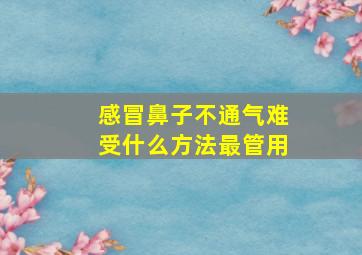 感冒鼻子不通气难受什么方法最管用