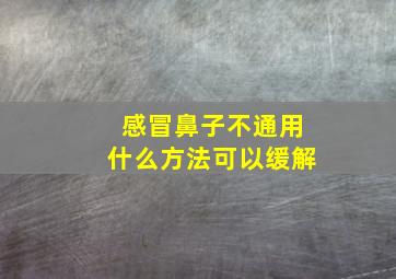 感冒鼻子不通用什么方法可以缓解