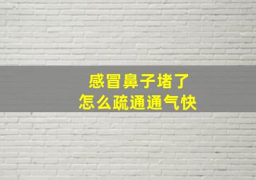 感冒鼻子堵了怎么疏通通气快